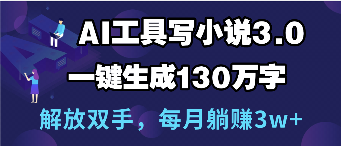 用AI工具写小说3.0，一键生成130万字，解放双手，每月躺赚3w+吉晟搞钱-网创项目资源站-副业项目-创业项目-搞钱项目吉晟搞钱