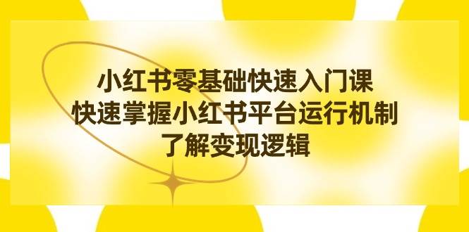 小红书0基础快速入门课，快速掌握小红书平台运行机制，了解变现逻辑吉晟搞钱-网创项目资源站-副业项目-创业项目-搞钱项目吉晟搞钱