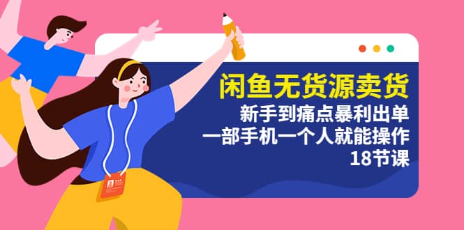 闲鱼无货源卖货：新手到痛点暴利出单，一部手机一个人就能操作（18节课）吉晟搞钱-网创项目资源站-副业项目-创业项目-搞钱项目吉晟搞钱