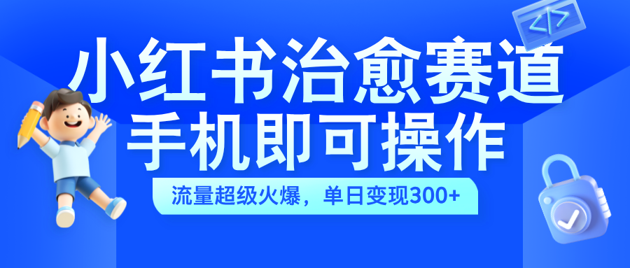 小红书治愈视频赛道,手机即可操作,蓝海项目简单无脑,单日可赚300+吉晟搞钱-网创项目资源站-副业项目-创业项目-搞钱项目吉晟搞钱