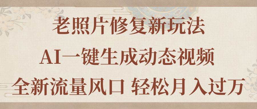 老照片修复新玩法，老照片AI一键生成动态视频 全新流量风口 轻松月入过万吉晟搞钱-网创项目资源站-副业项目-创业项目-搞钱项目吉晟搞钱