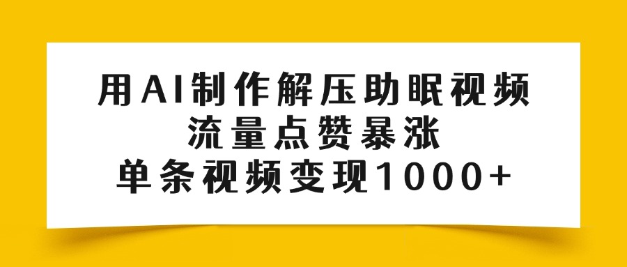 用AI制作解压助眠视频，流量点赞暴涨，单条视频变现1000+吉晟搞钱-网创项目资源站-副业项目-创业项目-搞钱项目吉晟搞钱