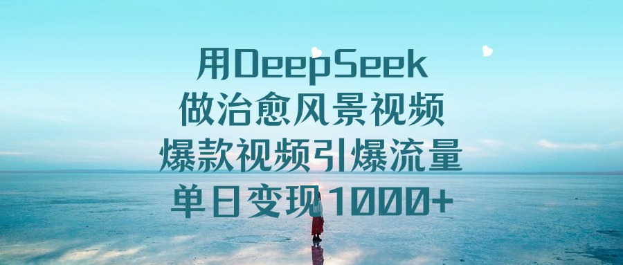用DeepSeek做治愈风景视频，单日变现1000+，爆款视频引爆流量吉晟搞钱-网创项目资源站-副业项目-创业项目-搞钱项目吉晟搞钱
