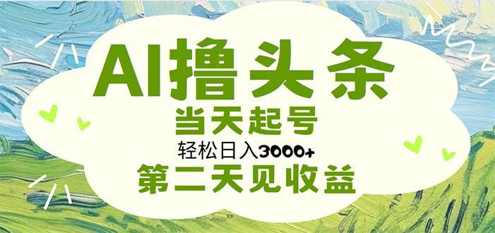 AI撸头条，轻松日入3000+无脑操作，当天起号，第二天见收益吉晟搞钱-网创项目资源站-副业项目-创业项目-搞钱项目吉晟搞钱