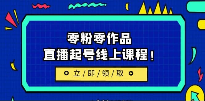 2023/7月最新线上课：更新两节，零粉零作品，直播起号线上课程吉晟搞钱-网创项目资源站-副业项目-创业项目-搞钱项目吉晟搞钱