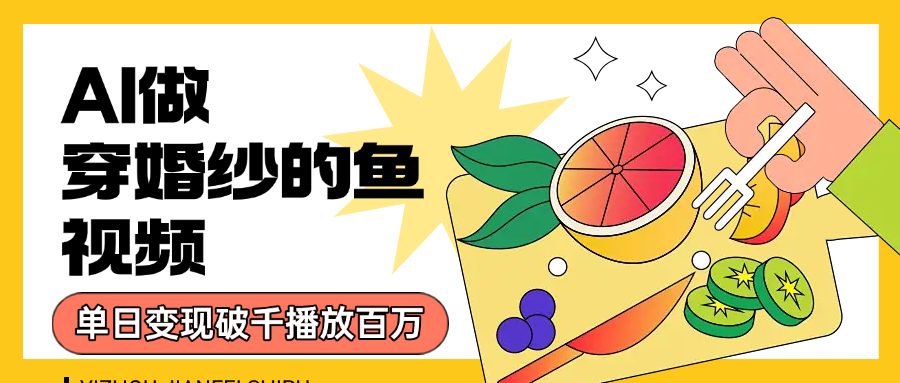 用AI 制作穿婚纱的鱼视频，单日变现1000+，轻松收割百万播放吉晟搞钱-网创项目资源站-副业项目-创业项目-搞钱项目吉晟搞钱