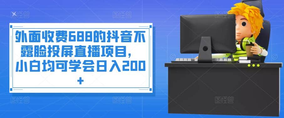 外面收费688的抖音不露脸投屏直播项目，小白均可学会日入200+吉晟搞钱-网创项目资源站-副业项目-创业项目-搞钱项目吉晟搞钱
