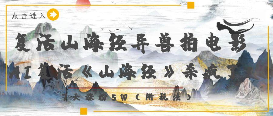 复活山海经异兽拍电影，AI复活《山海经》杀疯了！，7天涨粉5W吉晟搞钱-网创项目资源站-副业项目-创业项目-搞钱项目吉晟搞钱