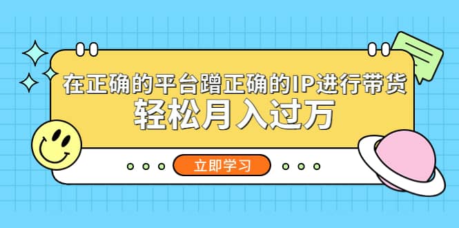 在正确的平台蹭正确的IP进行带货吉晟搞钱-网创项目资源站-副业项目-创业项目-搞钱项目吉晟搞钱