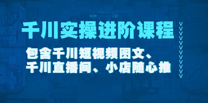 千川实操进阶课程（11月更新）包含千川短视频图文、千川直播间、小店随心推吉晟搞钱-网创项目资源站-副业项目-创业项目-搞钱项目吉晟搞钱