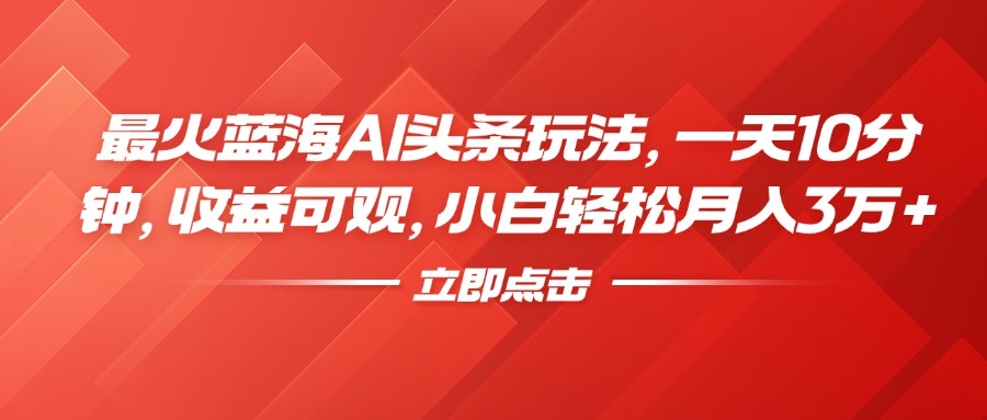 最火蓝海AI头条玩法，一天10分钟，收益可观，小白轻松月入3万+吉晟搞钱-网创项目资源站-副业项目-创业项目-搞钱项目吉晟搞钱
