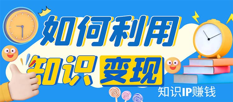 知识IP变现训练营：手把手带你如何做知识IP赚钱，助你逆袭人生吉晟搞钱-网创项目资源站-副业项目-创业项目-搞钱项目吉晟搞钱
