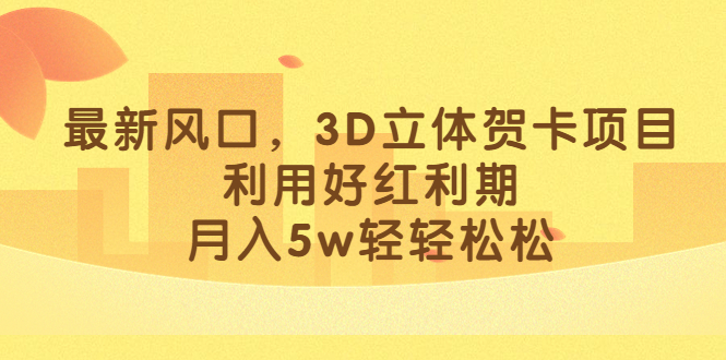 最新风口，3D立体贺卡项目，利用好红利期，月入5w轻轻松松吉晟搞钱-网创项目资源站-副业项目-创业项目-搞钱项目吉晟搞钱