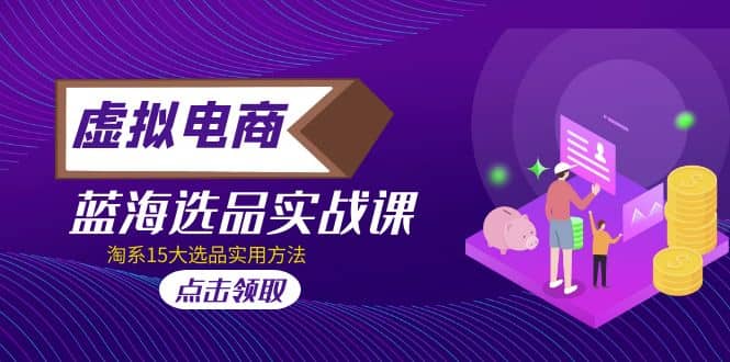 虚拟电商 · 蓝海选品实战课，淘系15大选品实用方法吉晟搞钱-网创项目资源站-副业项目-创业项目-搞钱项目吉晟搞钱