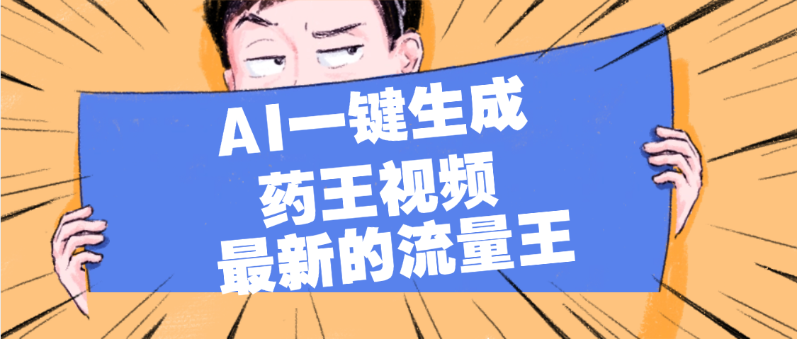 最新流量王，【药王视频】AI一键生成，小白轻松上手，日入1000+吉晟搞钱-网创项目资源站-副业项目-创业项目-搞钱项目吉晟搞钱