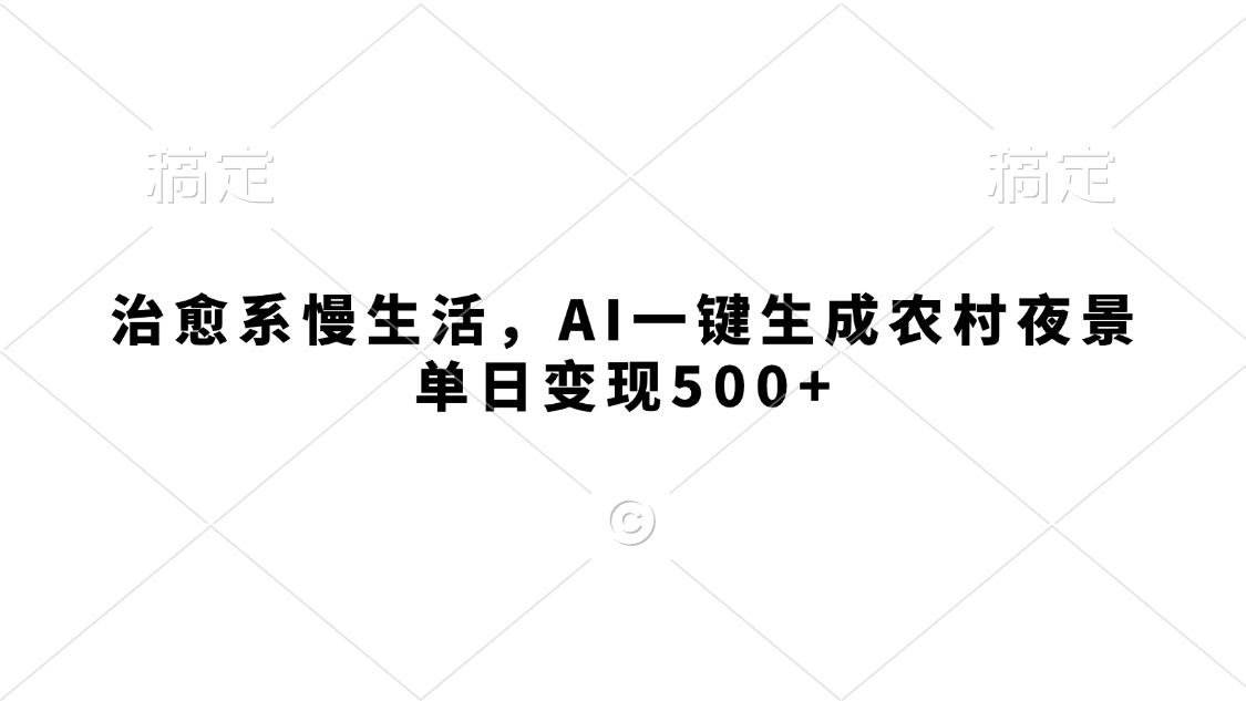 治愈系慢生活,AI一键生成农村夜景,单日变现500+吉晟搞钱-网创项目资源站-副业项目-创业项目-搞钱项目吉晟搞钱