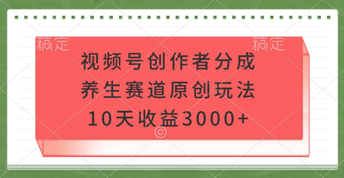 视频号创作者分成，养生赛道原创玩法，10天收益3000+吉晟搞钱-网创项目资源站-副业项目-创业项目-搞钱项目吉晟搞钱