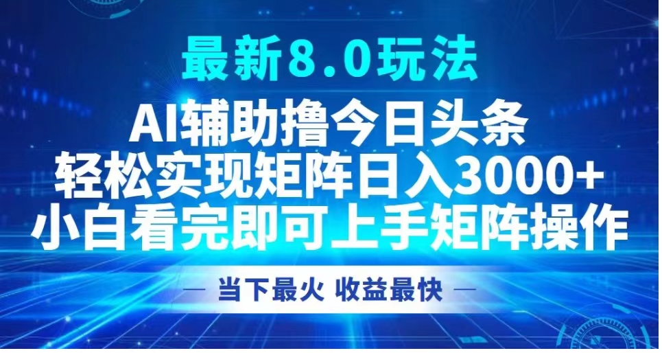 最新8.0玩法 AI辅助撸今日头条轻松实现矩阵日入3000+小白看完即可上手矩阵操作当下最火 收益最快吉晟搞钱-网创项目资源站-副业项目-创业项目-搞钱项目吉晟搞钱
