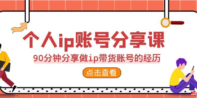 2023个人ip账号分享课，90分钟分享做ip带货账号的经历吉晟搞钱-网创项目资源站-副业项目-创业项目-搞钱项目吉晟搞钱