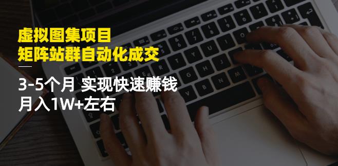 虚拟图集项目:矩阵站群自动化成交,3-5个月实现快速赚钱月入1W+左右吉晟搞钱-网创项目资源站-副业项目-创业项目-搞钱项目吉晟搞钱