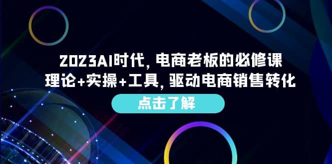 2023AI·时代，电商老板的必修课，理论+实操+工具，驱动电商销售转化吉晟搞钱-网创项目资源站-副业项目-创业项目-搞钱项目吉晟搞钱