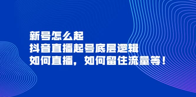 新号怎么起，抖音直播起号底层逻辑，如何直播，如何留住流量等吉晟搞钱-网创项目资源站-副业项目-创业项目-搞钱项目吉晟搞钱