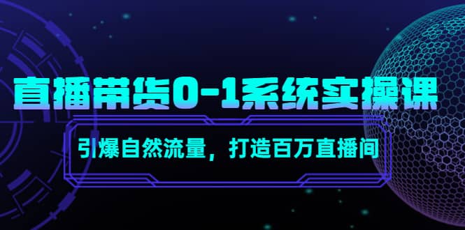 直播带货0-1系统实操课，引爆自然流量，打造百万直播间吉晟搞钱-网创项目资源站-副业项目-创业项目-搞钱项目吉晟搞钱