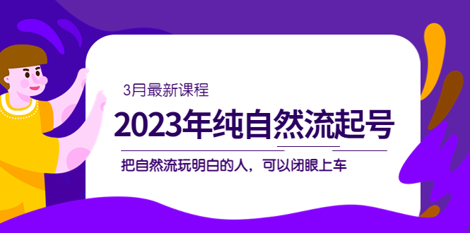 2023年纯自然流·起号课程，把自然流·玩明白的人 可以闭眼上车（3月更新）吉晟搞钱-网创项目资源站-副业项目-创业项目-搞钱项目吉晟搞钱