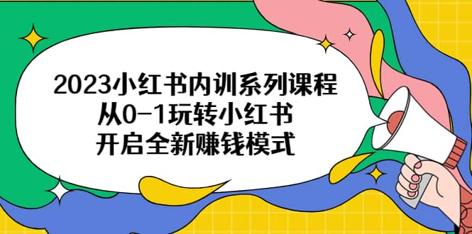 2023小红书内训系列课程，从0-1玩转小红书，开启全新赚钱模式吉晟搞钱-网创项目资源站-副业项目-创业项目-搞钱项目吉晟搞钱