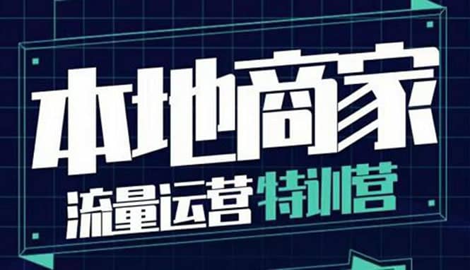 本地商家流量运营特训营，四大板块30节，本地实体商家必看课程吉晟搞钱-网创项目资源站-副业项目-创业项目-搞钱项目吉晟搞钱
