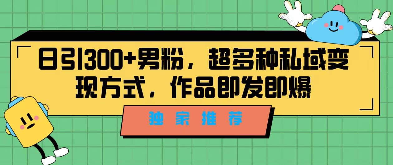 独家推荐！日引300+男粉，超多种私域变现方式，作品即发即报吉晟搞钱-网创项目资源站-副业项目-创业项目-搞钱项目吉晟搞钱