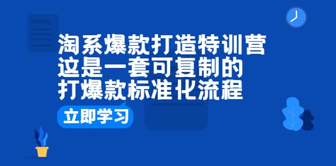 淘系爆款打造特训营:这是一套可复制的打爆款标准化流程吉晟搞钱-网创项目资源站-副业项目-创业项目-搞钱项目吉晟搞钱