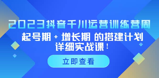 2023抖音千川运营训练营，起号期+增长期 的搭建计划详细实战课吉晟搞钱-网创项目资源站-副业项目-创业项目-搞钱项目吉晟搞钱
