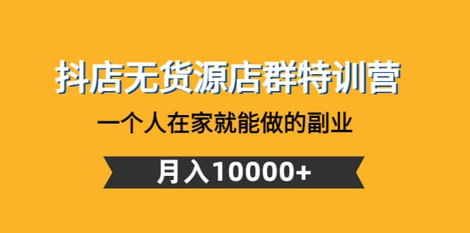 抖店无货源店群特训营：一个人在家就能做的副业吉晟搞钱-网创项目资源站-副业项目-创业项目-搞钱项目吉晟搞钱