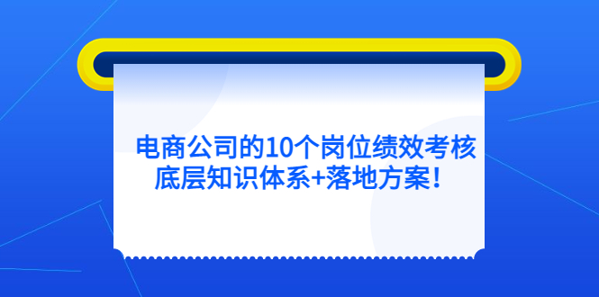 电商公司的10个岗位绩效考核的底层知识体系+落地方案吉晟搞钱-网创项目资源站-副业项目-创业项目-搞钱项目吉晟搞钱