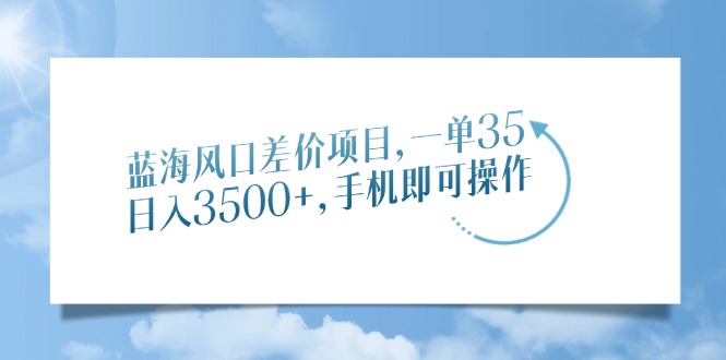 蓝海风口差价项目，一单35，日入3500+，手机即可操作吉晟搞钱-网创项目资源站-副业项目-创业项目-搞钱项目吉晟搞钱