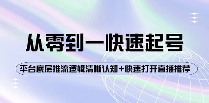 从零到一快速起号：平台底层推流逻辑清晰认知+快速打开直播推荐吉晟搞钱-网创项目资源站-副业项目-创业项目-搞钱项目吉晟搞钱