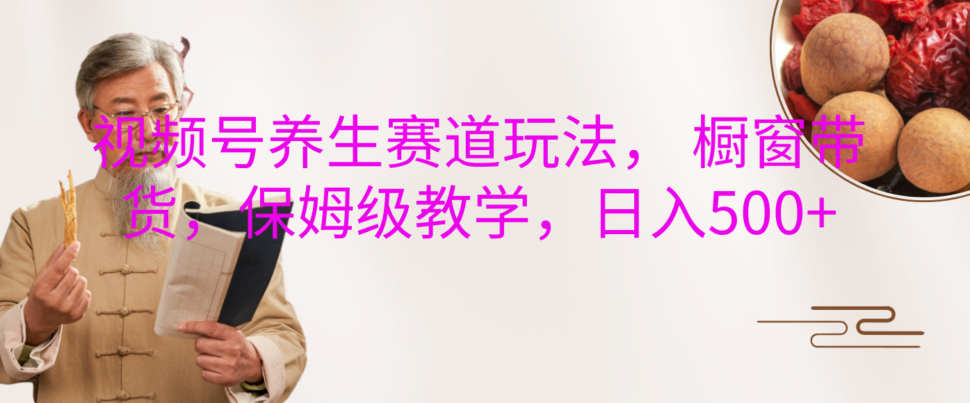 视频号养生赛道玩法， 橱窗带货，保姆级教学，日入500+吉晟搞钱-网创项目资源站-副业项目-创业项目-搞钱项目吉晟搞钱