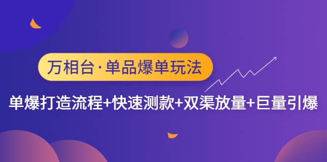 万相台·单品爆单玩法，单爆打造流程+快速测款+双渠放量+巨量引爆吉晟搞钱-网创项目资源站-副业项目-创业项目-搞钱项目吉晟搞钱