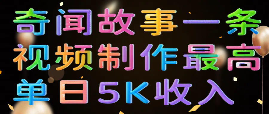 奇闻故事一条视频制作最高单日5K收入吉晟搞钱-网创项目资源站-副业项目-创业项目-搞钱项目吉晟搞钱