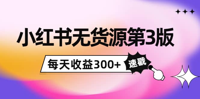 小红书无货源第3版，0投入起店，无脑图文精细化玩法吉晟搞钱-网创项目资源站-副业项目-创业项目-搞钱项目吉晟搞钱
