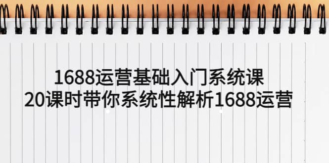 1688运营基础入门系统课，20课时带你系统性解析1688运营吉晟搞钱-网创项目资源站-副业项目-创业项目-搞钱项目吉晟搞钱