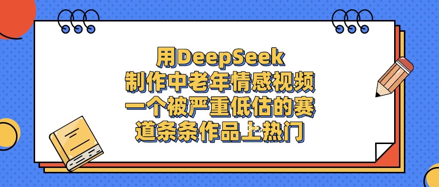 用DeepSeek制作中老年情感视频，条条作品上热门，一个被严重低估的赛道吉晟搞钱-网创项目资源站-副业项目-创业项目-搞钱项目吉晟搞钱