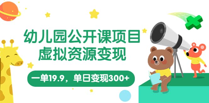 幼儿园公开课项目，虚拟资源变现，一单19.9，单日变现300+（教程+资料）吉晟搞钱-网创项目资源站-副业项目-创业项目-搞钱项目吉晟搞钱