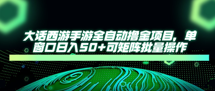 大话西游全自动撸金，单窗口日入50+可矩阵批量操作吉晟搞钱-网创项目资源站-副业项目-创业项目-搞钱项目吉晟搞钱