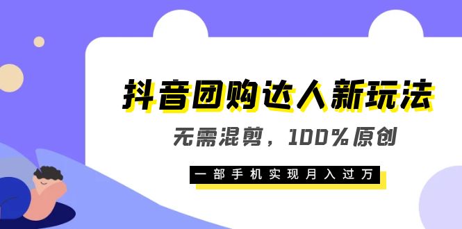 抖音团购达人新玩法，无需混剪，100%原创，一部手机实现月入过万吉晟搞钱-网创项目资源站-副业项目-创业项目-搞钱项目吉晟搞钱