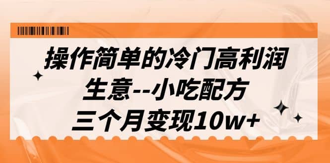 操作简单的冷门高利润生意–小吃配方，三个月变现10w+（教程+配方资料）吉晟搞钱-网创项目资源站-副业项目-创业项目-搞钱项目吉晟搞钱
