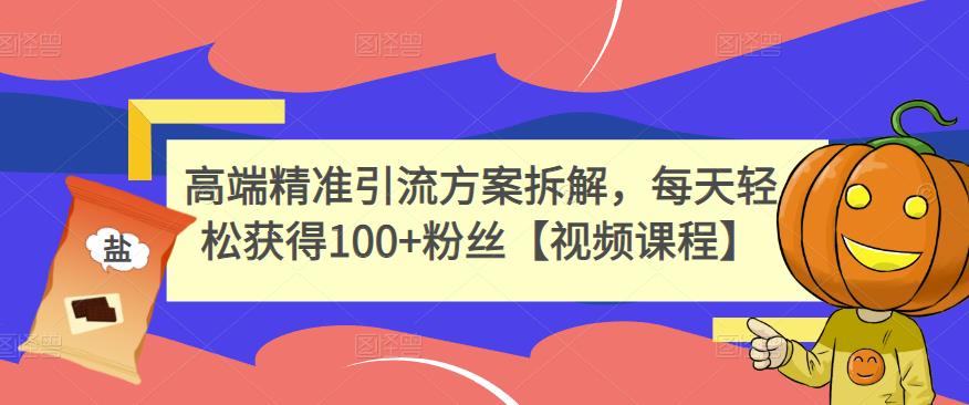 高端精准引流方案拆解，每天轻松获得100+粉丝【视频课程】吉晟搞钱-网创项目资源站-副业项目-创业项目-搞钱项目吉晟搞钱