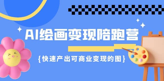 AI绘画·变现陪跑营，快速产出可商业变现的图（11节课）吉晟搞钱-网创项目资源站-副业项目-创业项目-搞钱项目吉晟搞钱