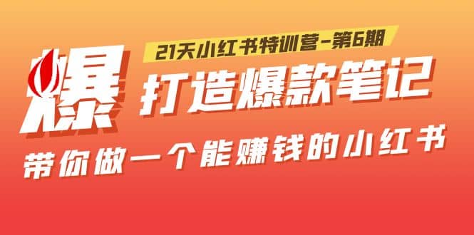 21天小红书特训营-第6期，打造爆款笔记，带你做一个能赚钱的小红书吉晟搞钱-网创项目资源站-副业项目-创业项目-搞钱项目吉晟搞钱